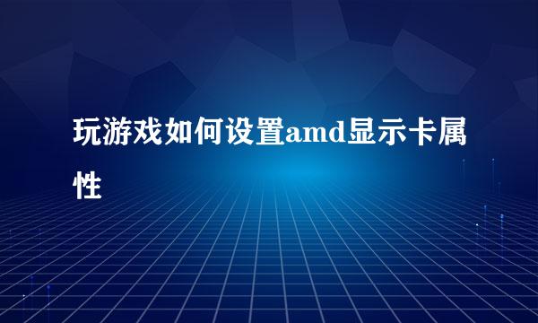 玩游戏如何设置amd显示卡属性