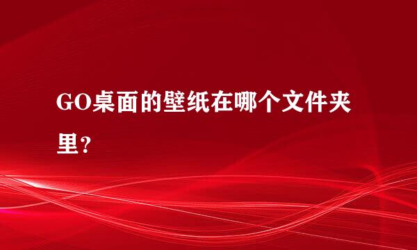 GO桌面的壁纸在哪个文件夹里？