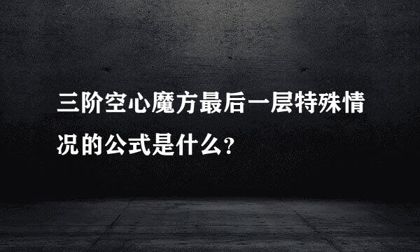 三阶空心魔方最后一层特殊情况的公式是什么？