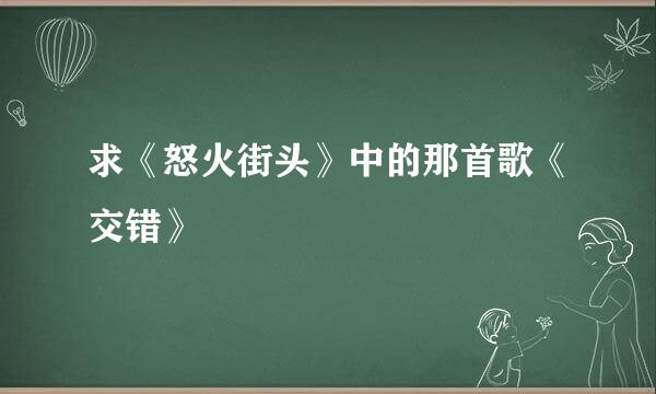 求《怒火街头》中的那首歌《交错》