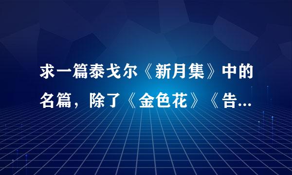 求一篇泰戈尔《新月集》中的名篇，除了《金色花》《告别》《榕树》，再加上内容概括