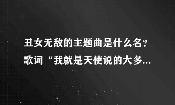 丑女无敌的主题曲是什么名？歌词“我就是天使说的大多数”是谁唱的？