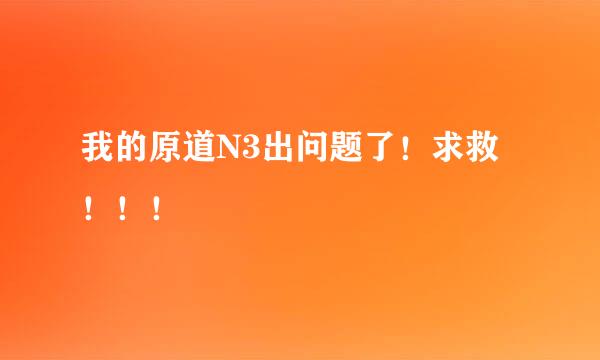 我的原道N3出问题了！求救！！！