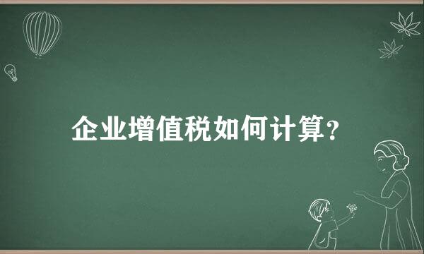 企业增值税如何计算？