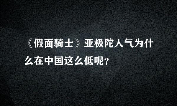 《假面骑士》亚极陀人气为什么在中国这么低呢？