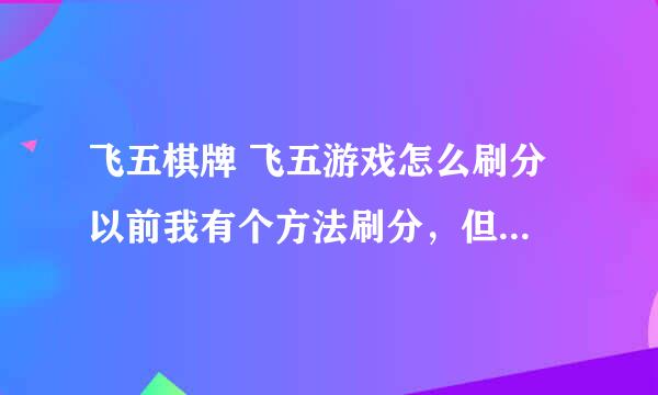 飞五棋牌 飞五游戏怎么刷分 以前我有个方法刷分，但是更新后不能用了，现在有什么方法可以刷吗