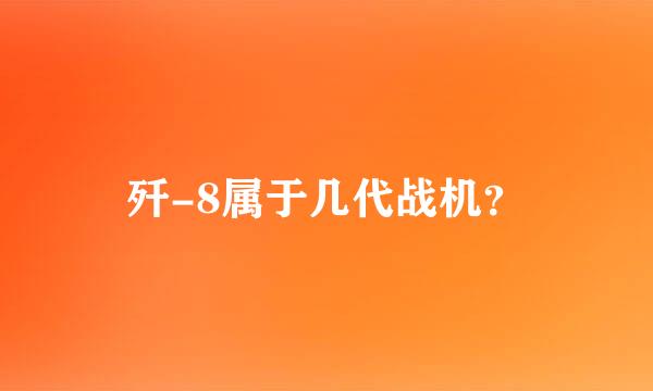 歼-8属于几代战机？