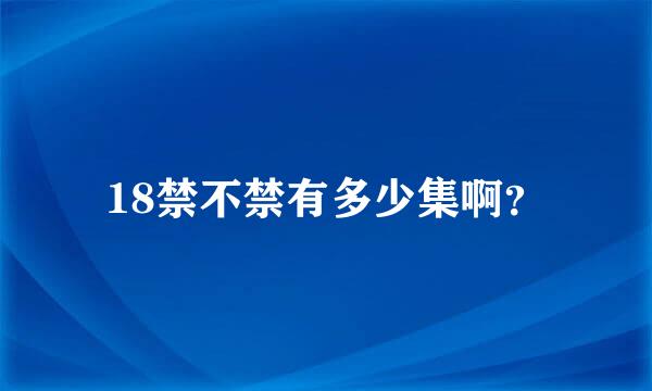 18禁不禁有多少集啊？