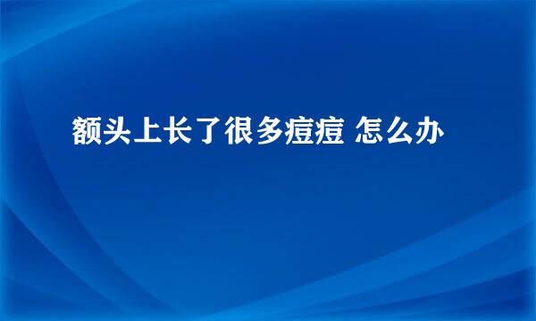 额头上长了很多痘痘 怎么办