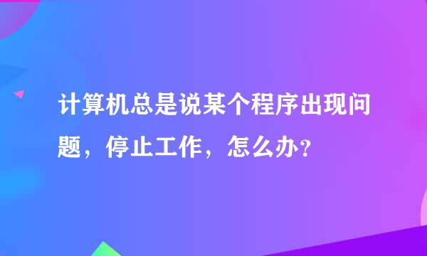 计算机总是说某个程序出现问题，停止工作，怎么办？