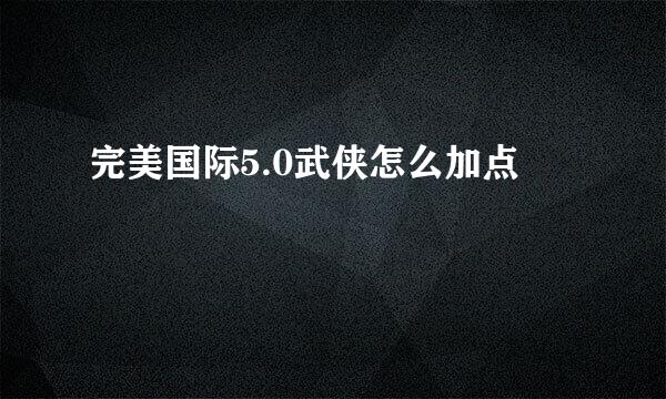 完美国际5.0武侠怎么加点