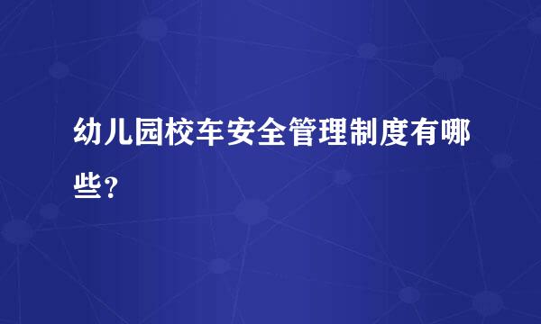 幼儿园校车安全管理制度有哪些？