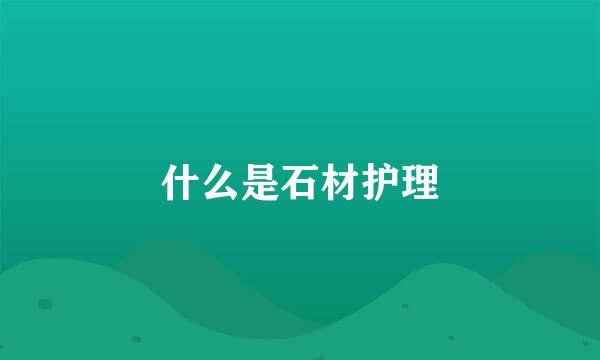 什么是石材护理