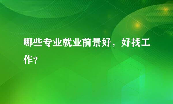 哪些专业就业前景好，好找工作？