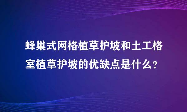 蜂巢式网格植草护坡和土工格室植草护坡的优缺点是什么？