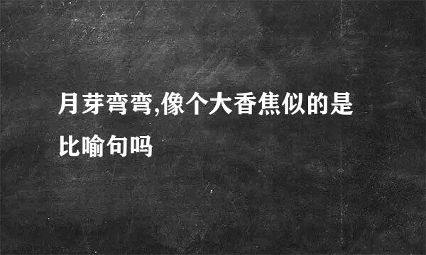 月芽弯弯,像个大香焦似的是比喻句吗