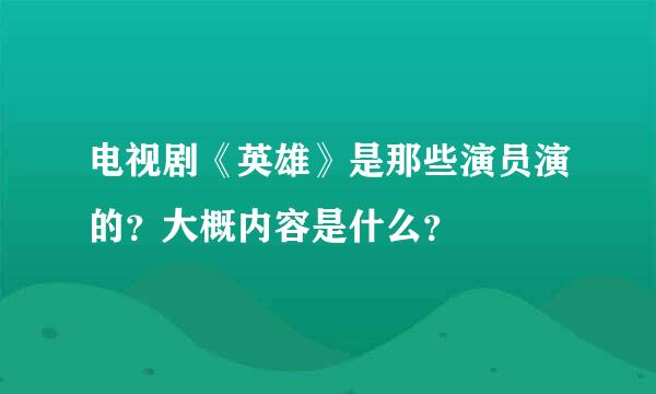 电视剧《英雄》是那些演员演的？大概内容是什么？