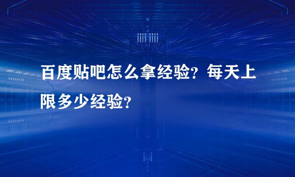 百度贴吧怎么拿经验？每天上限多少经验？