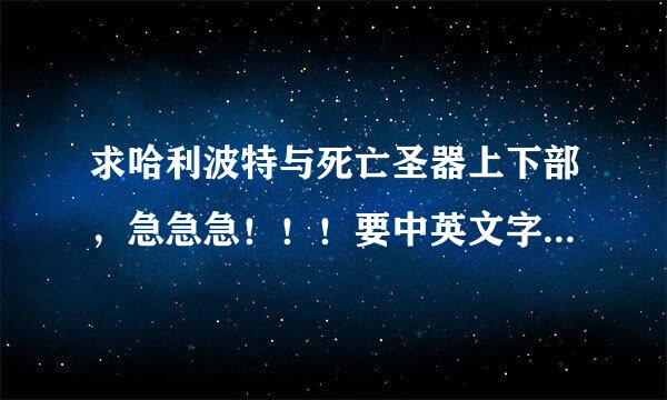 求哈利波特与死亡圣器上下部，急急急！！！要中英文字幕，高清的！