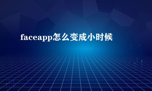 faceapp怎么变成小时候