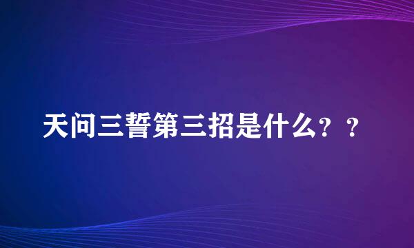 天问三誓第三招是什么？？