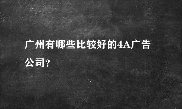 广州有哪些比较好的4A广告公司？