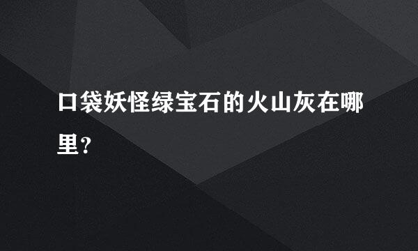 口袋妖怪绿宝石的火山灰在哪里？