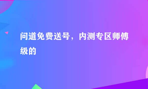 问道免费送号，内测专区师傅级的