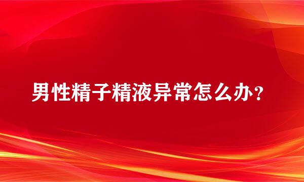 男性精子精液异常怎么办？