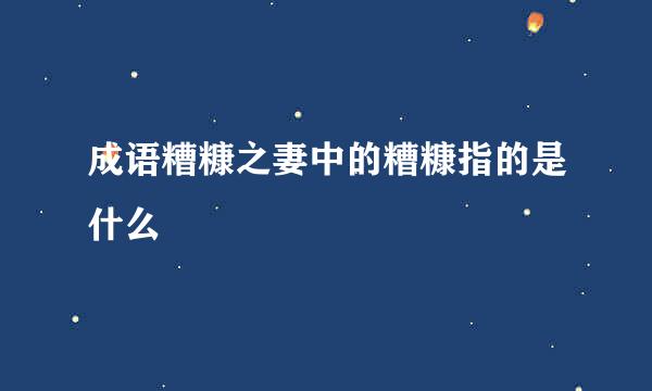 成语糟糠之妻中的糟糠指的是什么