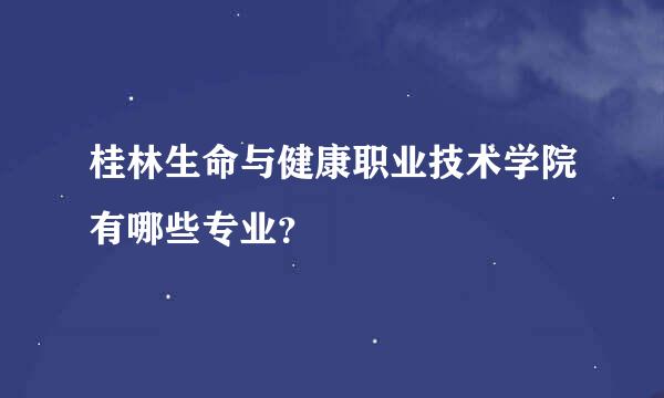 桂林生命与健康职业技术学院有哪些专业？