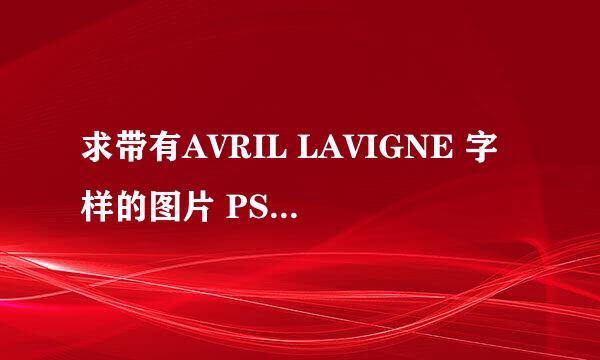 求带有AVRIL LAVIGNE 字样的图片 PS:截图可 ~`