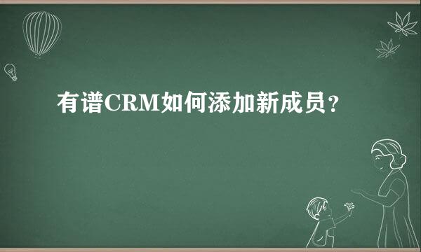 有谱CRM如何添加新成员？