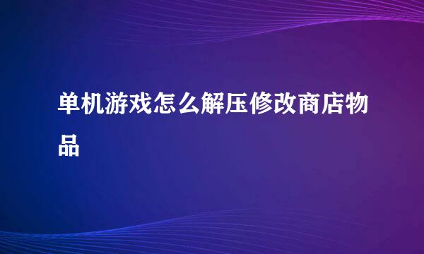 单机游戏怎么解压修改商店物品