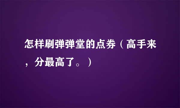 怎样刷弹弹堂的点券（高手来，分最高了。）