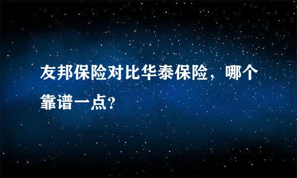 友邦保险对比华泰保险，哪个靠谱一点？