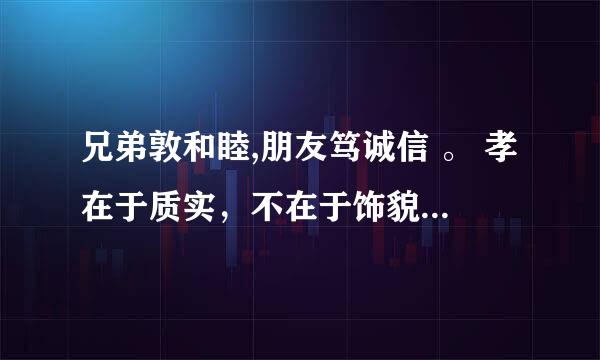 兄弟敦和睦,朋友笃诚信 。 孝在于质实，不在于饰貌。 爱亲者，不敢恶于人；敬亲者，不敢慢于人。