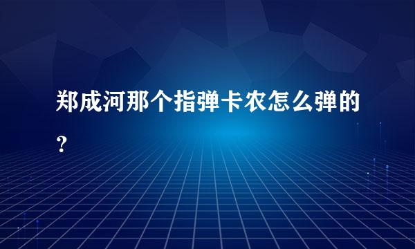 郑成河那个指弹卡农怎么弹的？