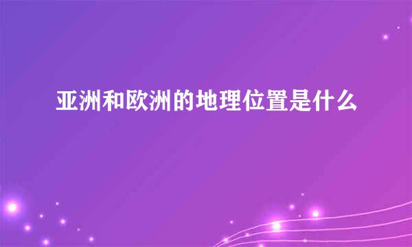 亚洲和欧洲的地理位置是什么