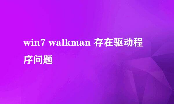 win7 walkman 存在驱动程序问题