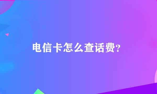 电信卡怎么查话费？