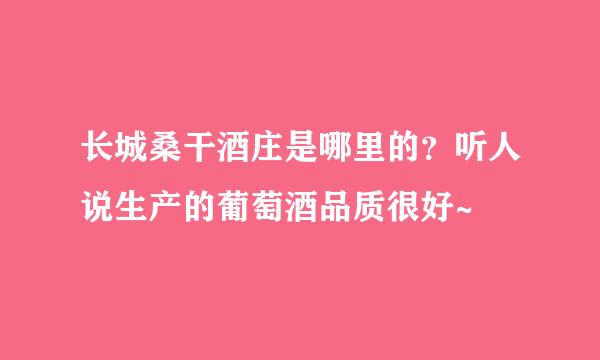 长城桑干酒庄是哪里的？听人说生产的葡萄酒品质很好~