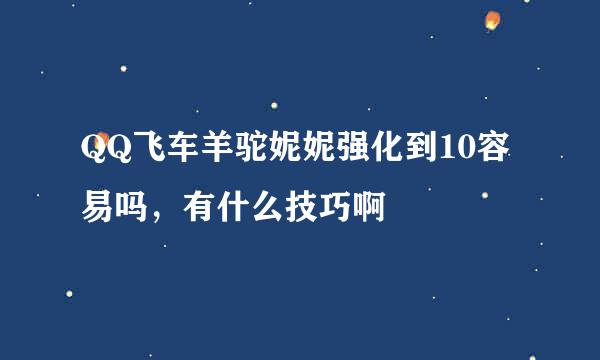 QQ飞车羊驼妮妮强化到10容易吗，有什么技巧啊