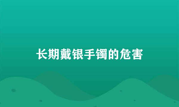 长期戴银手镯的危害