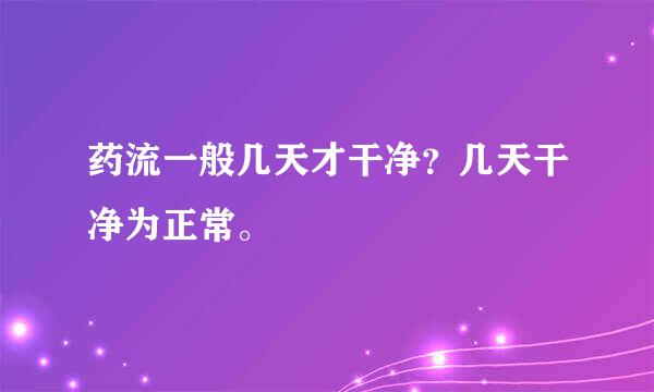 药流一般几天才干净？几天干净为正常。