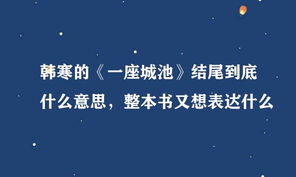 韩寒的《一座城池》结尾到底什么意思，整本书又想表达什么