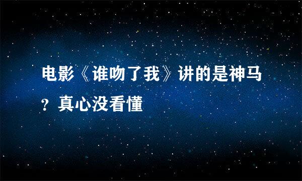 电影《谁吻了我》讲的是神马？真心没看懂