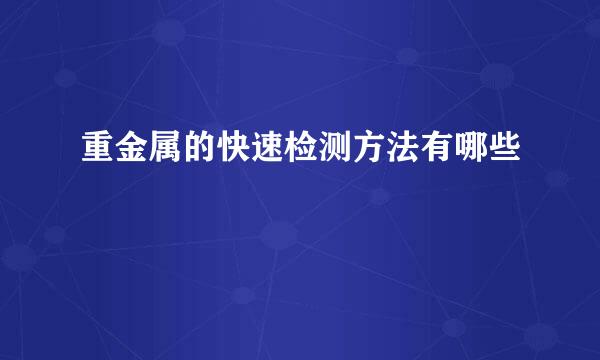 重金属的快速检测方法有哪些