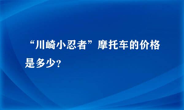 “川崎小忍者”摩托车的价格是多少？