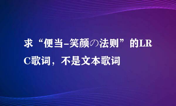 求“便当-笑颜の法则”的LRC歌词，不是文本歌词